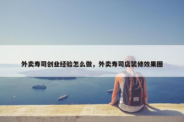 外卖寿司创业经验怎么做，外卖寿司店装修效果图