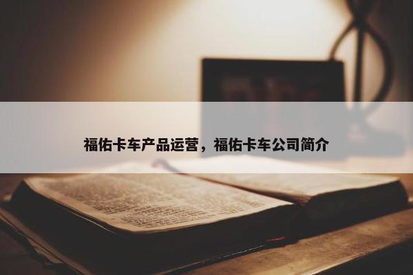福佑卡车产品运营，福佑卡车公司简介