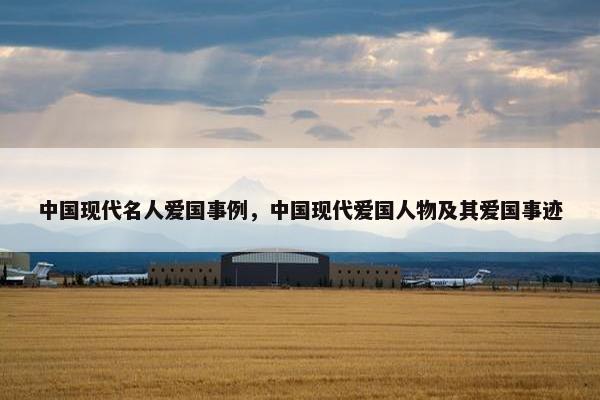 中国现代名人爱国事例，中国现代爱国人物及其爱国事迹