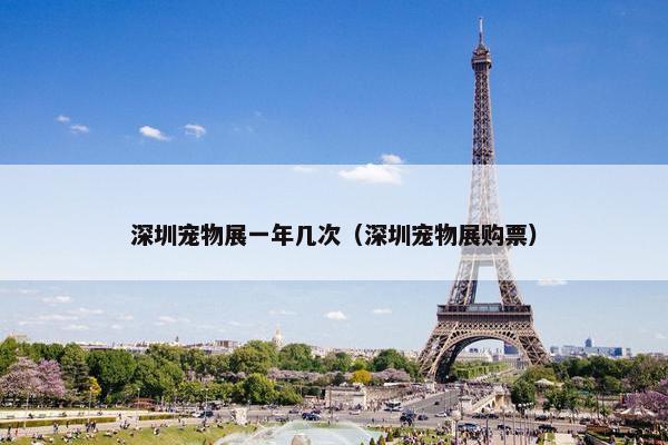 深圳宠物展一年几次（深圳宠物展购票）