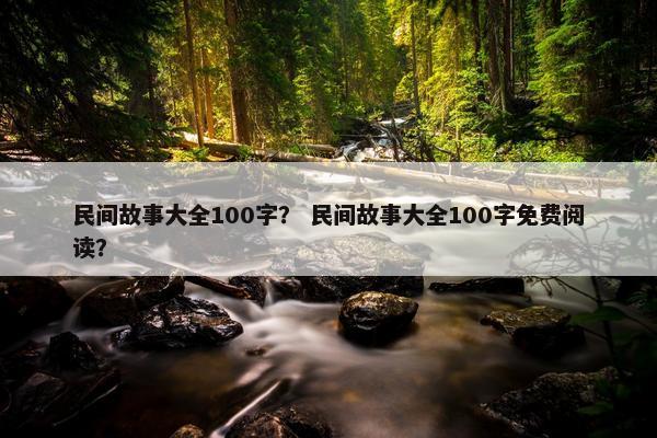 民间故事大全100字？ 民间故事大全100字免费阅读？