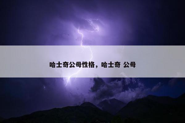 哈士奇公母性格，哈士奇 公母