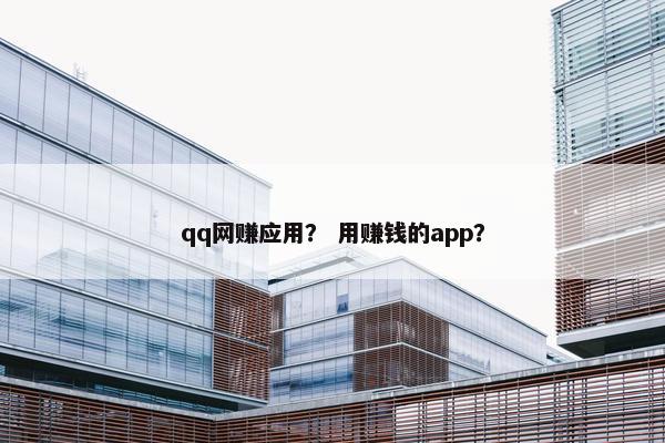 qq网赚应用？ 用赚钱的app？