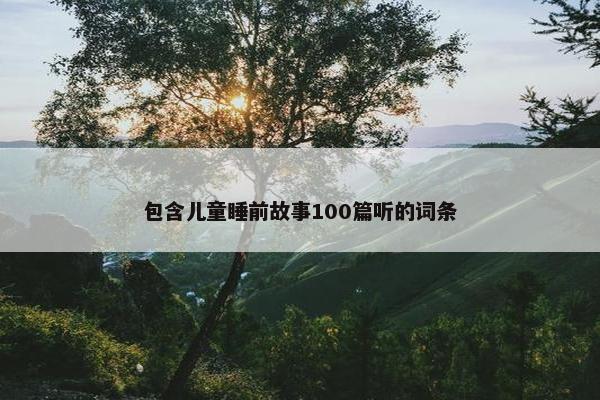 包含儿童睡前故事100篇听的词条