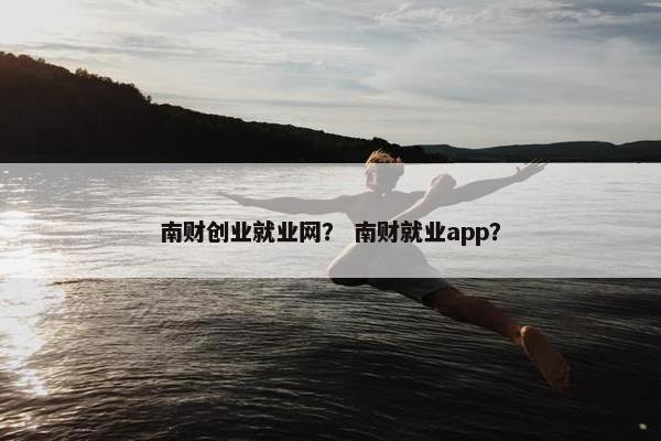 南财创业就业网？ 南财就业app？