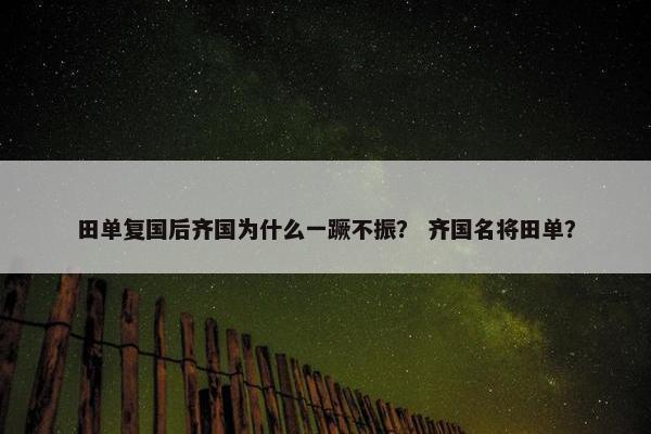 田单复国后齐国为什么一蹶不振？ 齐国名将田单？