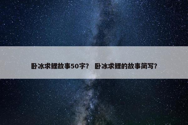 卧冰求鲤故事50字？ 卧冰求鲤的故事简写？