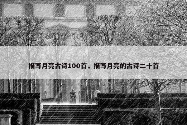 描写月亮古诗100首，描写月亮的古诗二十首