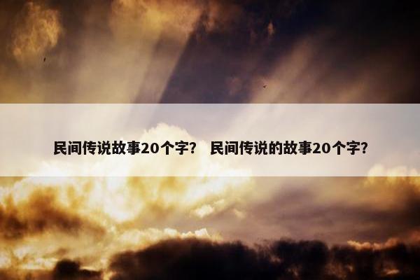 民间传说故事20个字？ 民间传说的故事20个字？