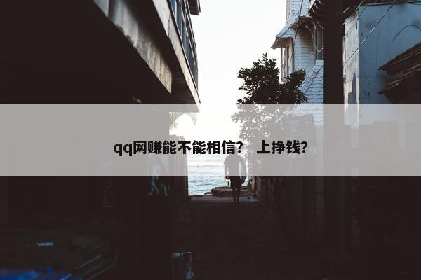 qq网赚能不能相信？ 上挣钱？