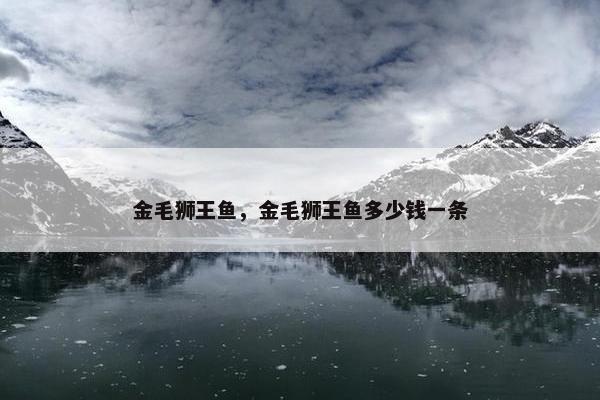 金毛狮王鱼，金毛狮王鱼多少钱一条