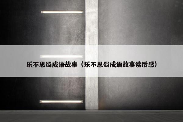 乐不思蜀成语故事（乐不思蜀成语故事读后感）