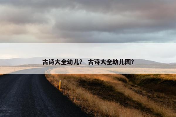 古诗大全幼儿？ 古诗大全幼儿园？