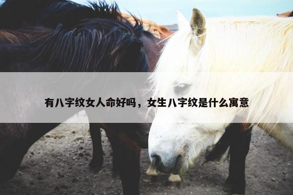 有八字纹女人命好吗，女生八字纹是什么寓意