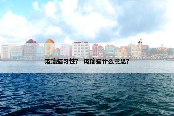 玻璃猫习性？ 玻璃猫什么意思？