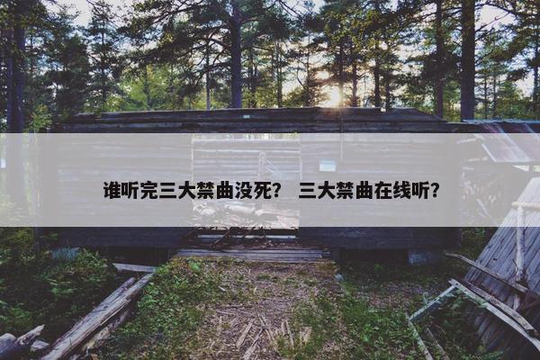 谁听完三大禁曲没死？ 三大禁曲在线听？