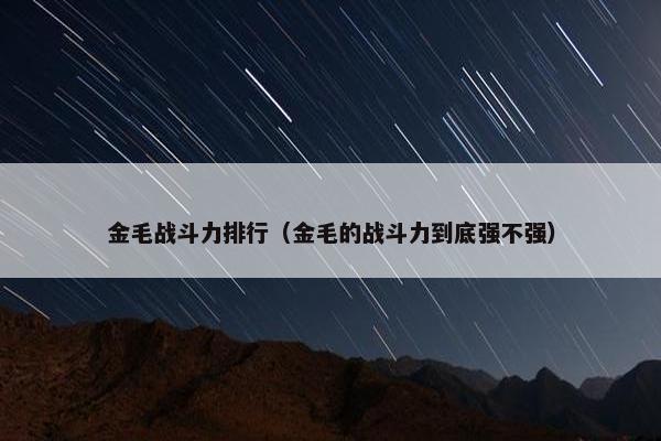 金毛战斗力排行（金毛的战斗力到底强不强）