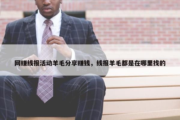 网赚线报活动羊毛分享赚钱，线报羊毛都是在哪里找的