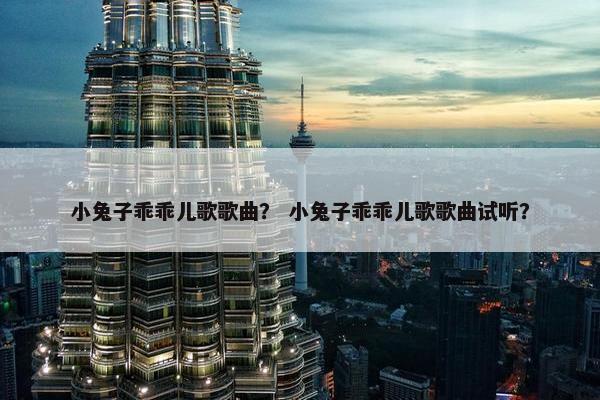 小兔子乖乖儿歌歌曲？ 小兔子乖乖儿歌歌曲试听？