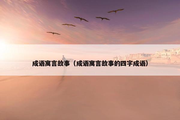 成语寓言故事（成语寓言故事的四字成语）