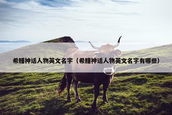 希腊神话人物英文名字（希腊神话人物英文名字有哪些）