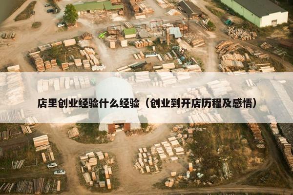 店里创业经验什么经验（创业到开店历程及感悟）