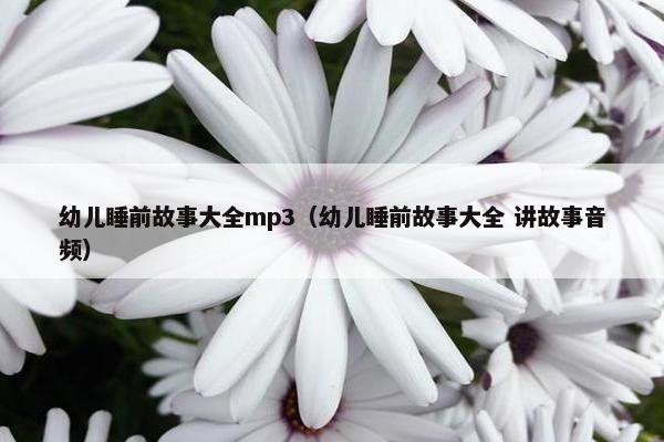 幼儿睡前故事大全mp3（幼儿睡前故事大全 讲故事音频）