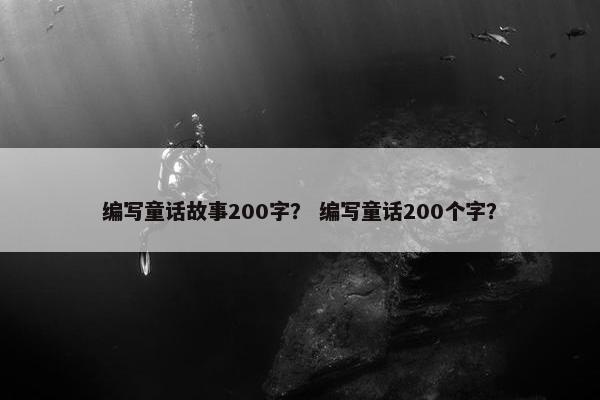 编写童话故事200字？ 编写童话200个字？