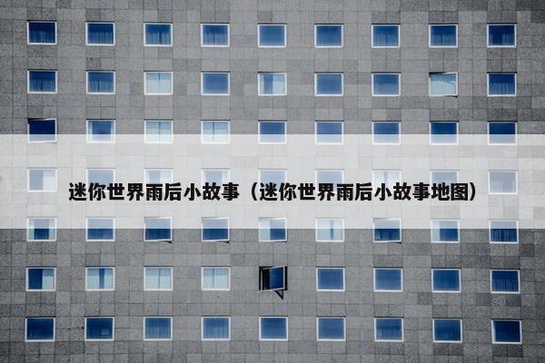迷你世界雨后小故事（迷你世界雨后小故事地图）