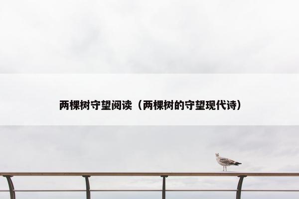两棵树守望阅读（两棵树的守望现代诗）