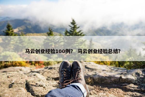 马云创业经验100例？ 马云创业经验总结？