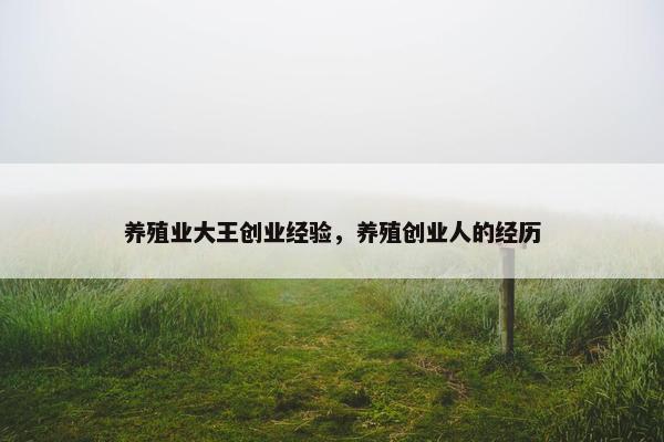 养殖业大王创业经验，养殖创业人的经历