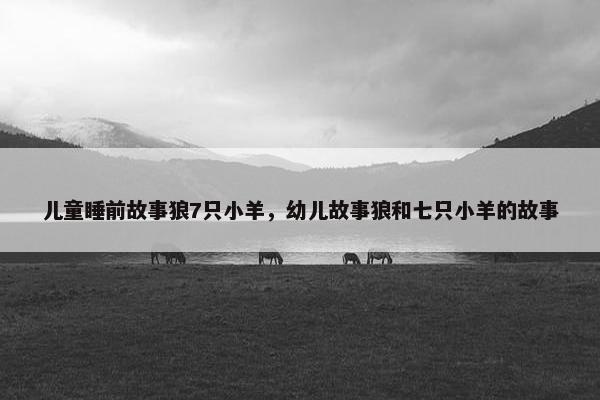 儿童睡前故事狼7只小羊，幼儿故事狼和七只小羊的故事
