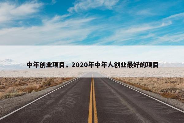 中年创业项目，2020年中年人创业最好的项目