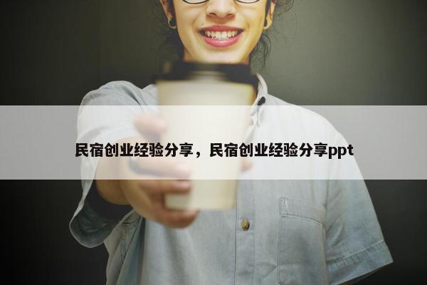 民宿创业经验分享，民宿创业经验分享ppt
