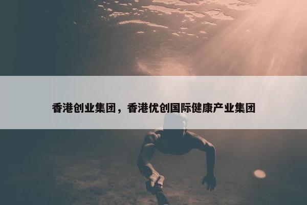 香港创业集团，香港优创国际健康产业集团
