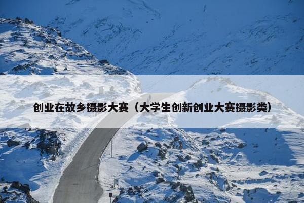 创业在故乡摄影大赛（大学生创新创业大赛摄影类）