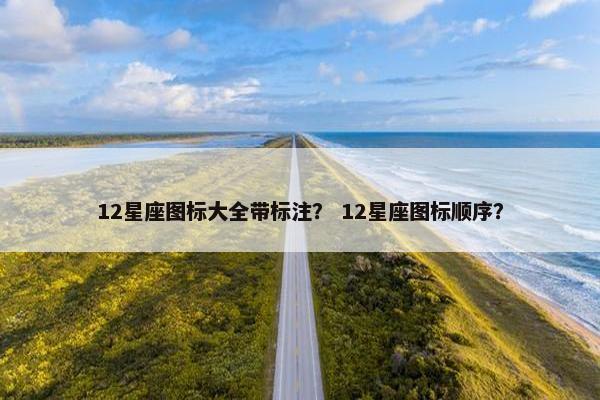 12星座图标大全带标注？ 12星座图标顺序？