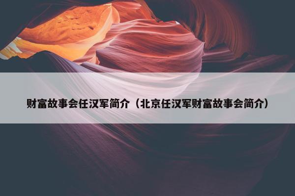 财富故事会任汉军简介（北京任汉军财富故事会简介）
