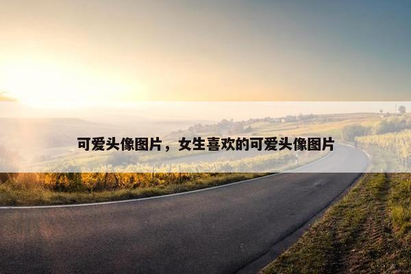 可爱头像图片，女生喜欢的可爱头像图片