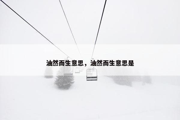 油然而生意思，油然而生意思是