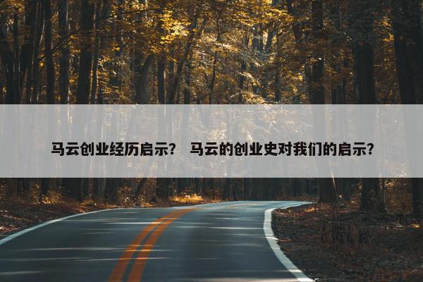 马云创业经历启示？ 马云的创业史对我们的启示？