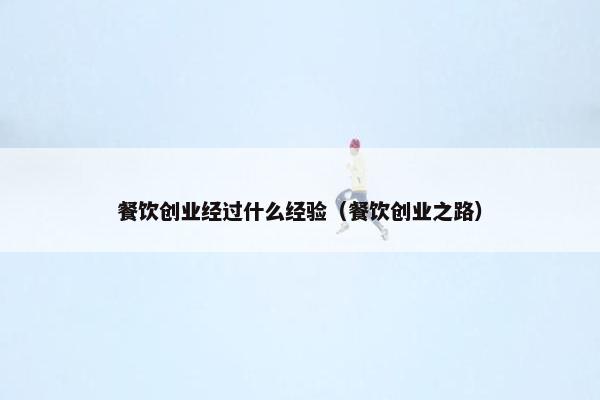 餐饮创业经过什么经验（餐饮创业之路）