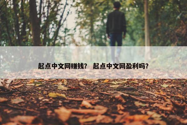 起点中文网赚钱？ 起点中文网盈利吗？
