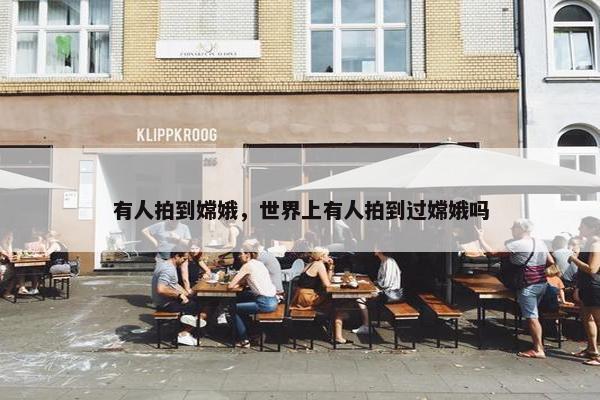 有人拍到嫦娥，世界上有人拍到过嫦娥吗