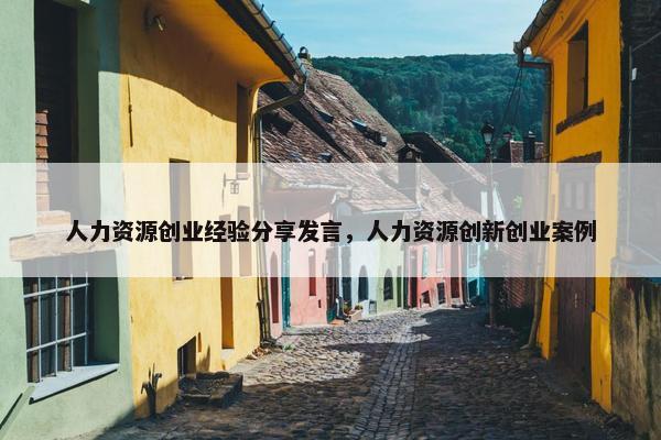 人力资源创业经验分享发言，人力资源创新创业案例