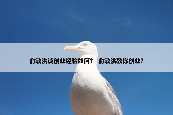 俞敏洪谈创业经验如何？ 俞敏洪教你创业？