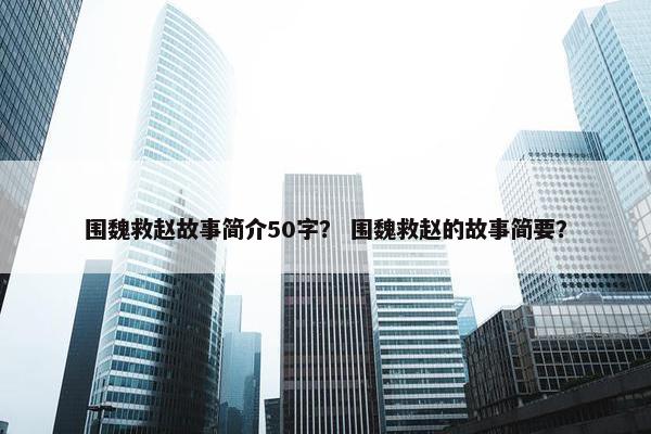 围魏救赵故事简介50字？ 围魏救赵的故事简要？