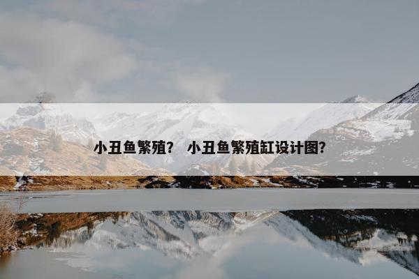 小丑鱼繁殖？ 小丑鱼繁殖缸设计图？