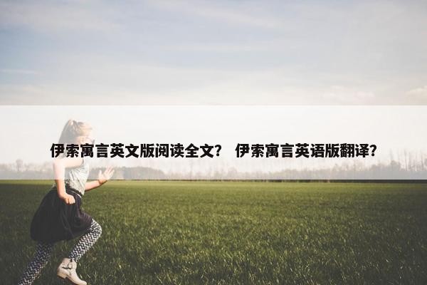 伊索寓言英文版阅读全文？ 伊索寓言英语版翻译？